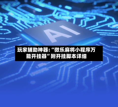 玩家辅助神器:“微乐麻将小程序万能开挂器”附开挂脚本详细-第2张图片