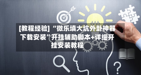 [教程经验] “微乐填大坑外卦神器下载安装”开挂辅助脚本+详细开挂安装教程