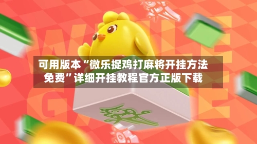 可用版本“微乐捉鸡打麻将开挂方法免费	”详细开挂教程官方正版下载-第3张图片