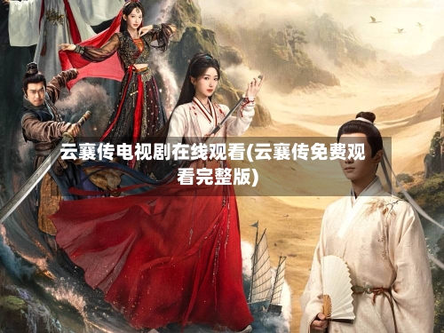 云襄传电视剧在线观看(云襄传免费观看完整版)-第3张图片