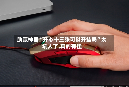 助赢神器“开心十三张可以开挂吗”太坑人了,真的有挂