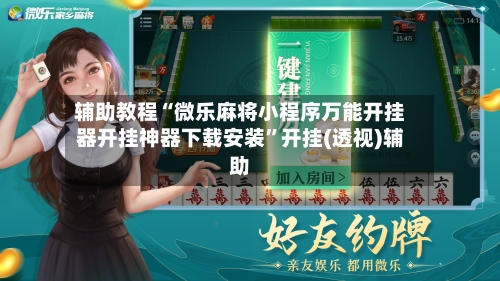 辅助教程“微乐麻将小程序万能开挂器开挂神器下载安装”开挂(透视)辅助-第2张图片