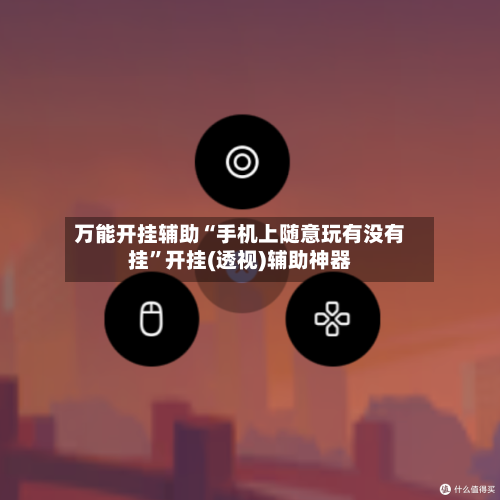 万能开挂辅助“手机上随意玩有没有挂”开挂(透视)辅助神器