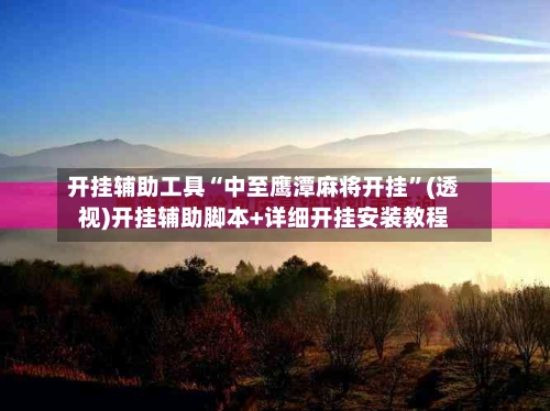 开挂辅助工具“中至鹰潭麻将开挂”(透视)开挂辅助脚本+详细开挂安装教程