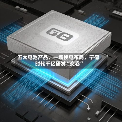 五大电池产品	、一场换电布局，宁德时代千亿研发“交卷”-第2张图片