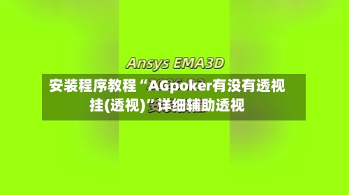 安装程序教程“AGpoker有没有透视挂(透视)”详细辅助透视