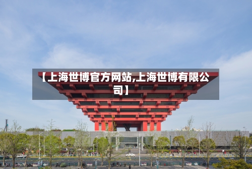 【上海世博官方网站,上海世博有限公司】