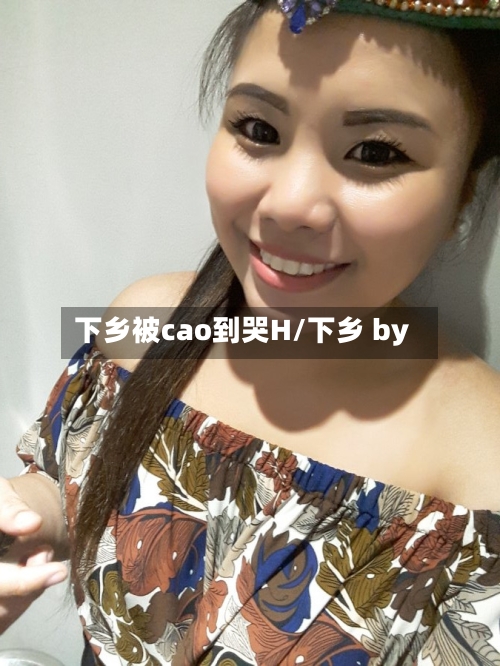 下乡被cao到哭H/下乡 by