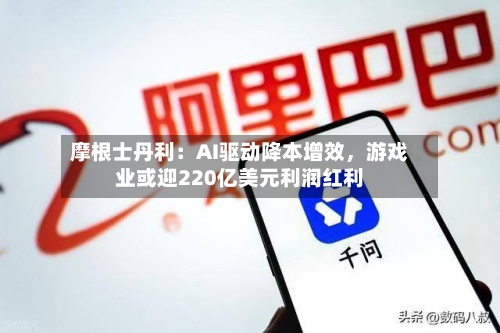 摩根士丹利：AI驱动降本增效，游戏业或迎220亿美元利润红利-第3张图片