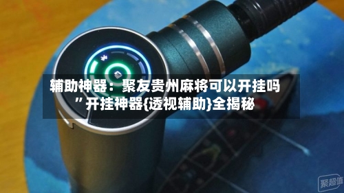 辅助神器：聚友贵州麻将可以开挂吗”开挂神器{透视辅助}全揭秘