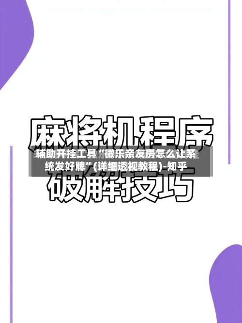 辅助开挂工具“微乐亲友房怎么让系统发好牌”(详细透视教程)-知乎-第3张图片