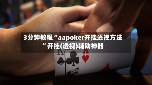 3分钟教程“aapoker开挂透视方法”开挂(透视)辅助神器-第3张图片