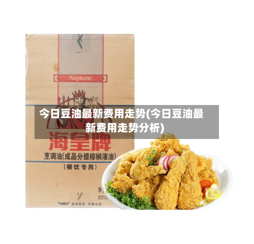 今日豆油最新费用走势(今日豆油最新费用走势分析)