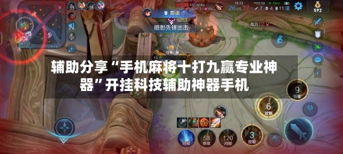 辅助分享“手机麻将十打九赢专业神器”开挂科技辅助神器手机