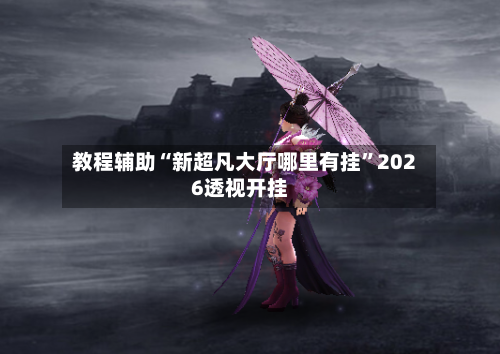 教程辅助“新超凡大厅哪里有挂	”2026透视开挂-第2张图片