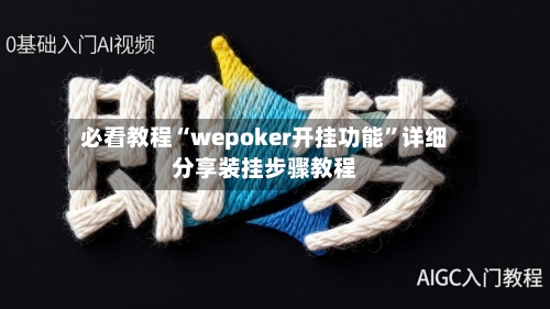 必看教程“wepoker开挂功能”详细分享装挂步骤教程