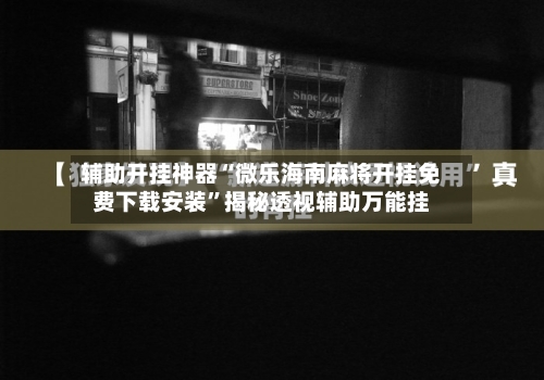 辅助开挂神器“微乐海南麻将开挂免费下载安装	”揭秘透视辅助万能挂-第3张图片