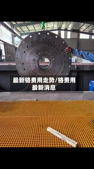 最新铬费用走势/铬费用最新消息-第2张图片