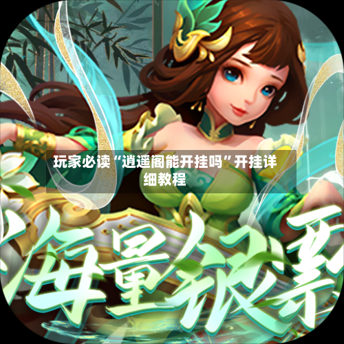 玩家必读“逍遥阁能开挂吗	”开挂详细教程-第2张图片