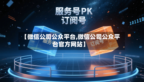 【微信公司公众平台,微信公司公众平台官方网站】