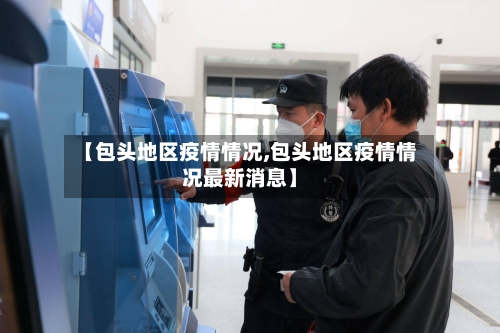 【包头地区疫情情况,包头地区疫情情况最新消息】