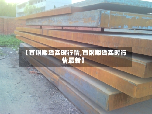 【首钢期货实时行情,首钢期货实时行情最新】-第2张图片