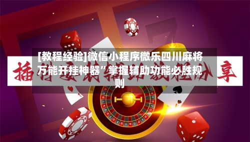 [教程经验]微信小程序微乐四川麻将万能开挂神器”掌握辅助功能必胜规则-第2张图片