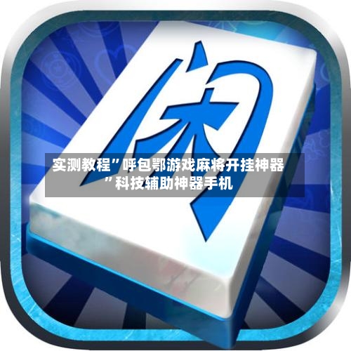 实测教程”呼包鄂游戏麻将开挂神器	”科技辅助神器手机-第3张图片