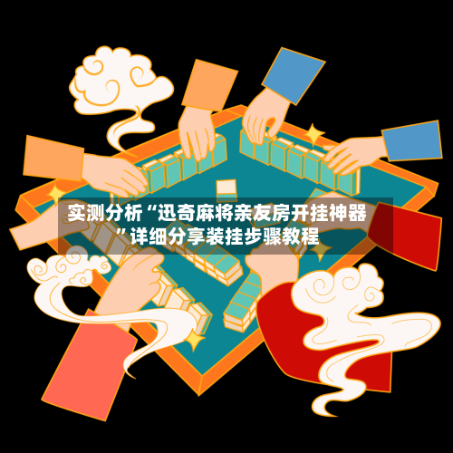 实测分析“迅奇麻将亲友房开挂神器”详细分享装挂步骤教程-第3张图片