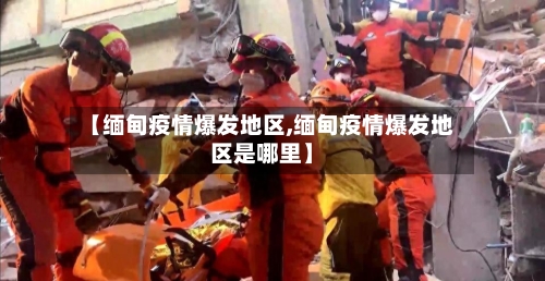 【缅甸疫情爆发地区,缅甸疫情爆发地区是哪里】-第2张图片