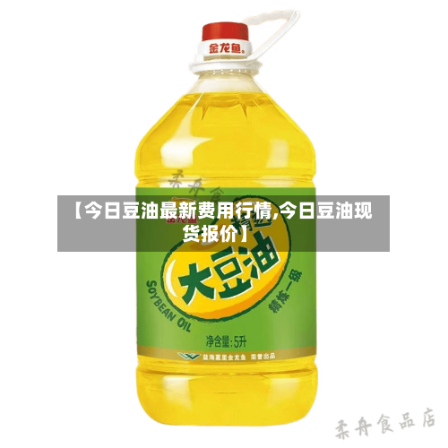 【今日豆油最新费用行情,今日豆油现货报价】-第2张图片