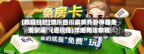 [教程经验]微乐四川麻将外卦神器免费安装”(透视挂)详细用法教程