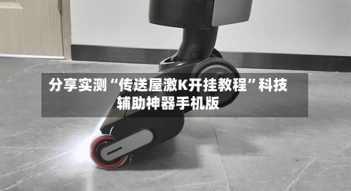 分享实测“传送屋激K开挂教程”科技辅助神器手机版-第2张图片