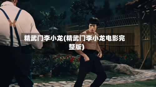 精武门李小龙(精武门李小龙电影完整版)