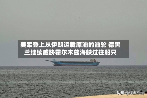 美军登上从伊朗运载原油的油轮 德黑兰继续威胁霍尔木兹海峡过往船只-第2张图片