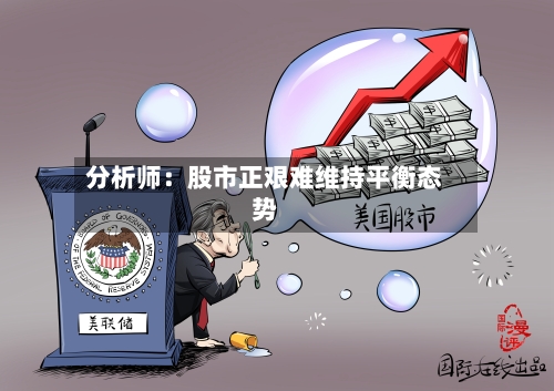 分析师：股市正艰难维持平衡态势-第2张图片