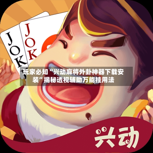 玩家必知“兴动麻将外卦神器下载安装”揭秘透视辅助万能挂用法-第2张图片