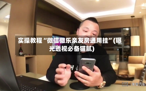 实操教程“微信微乐亲友房通用挂”(曝光透视必备猫腻)