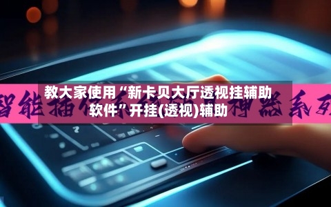 教大家使用“新卡贝大厅透视挂辅助软件”开挂(透视)辅助-第2张图片