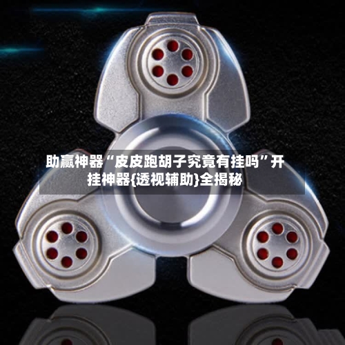 助赢神器“皮皮跑胡子究竟有挂吗”开挂神器{透视辅助}全揭秘-第2张图片