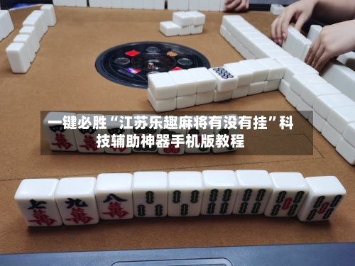 一键必胜“江苏乐趣麻将有没有挂	”科技辅助神器手机版教程-第2张图片