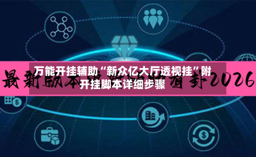 万能开挂辅助“新众亿大厅透视挂	”附开挂脚本详细步骤-第2张图片