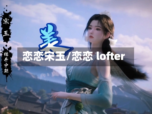 恋恋宋玉/恋恋 lofter-第2张图片