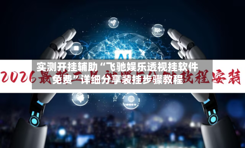 实测开挂辅助“飞驰娱乐透视挂软件免费”详细分享装挂步骤教程-第2张图片