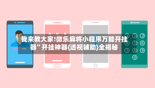 我来教大家!微乐麻将小程序万能开挂器”开挂神器{透视辅助}全揭秘-第2张图片