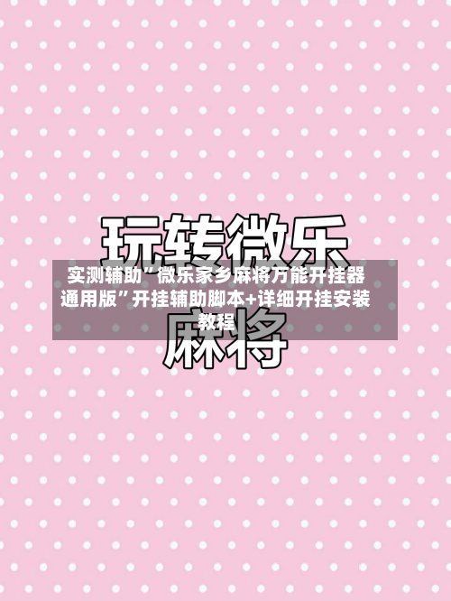 实测辅助”微乐家乡麻将万能开挂器通用版”开挂辅助脚本+详细开挂安装教程