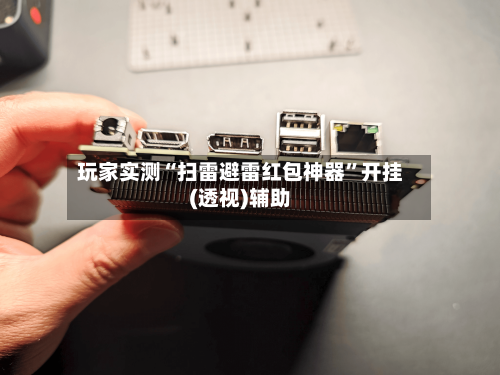 玩家实测“扫雷避雷红包神器”开挂(透视)辅助