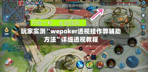 玩家实测“wepoker透视挂作弊辅助方法”详细透视教程-第3张图片