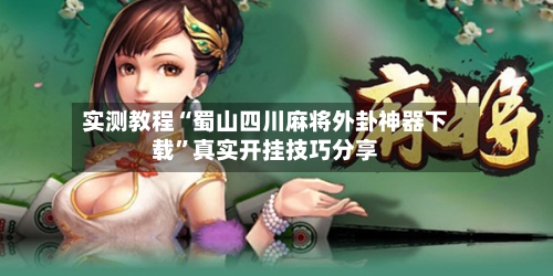 实测教程“蜀山四川麻将外卦神器下载”真实开挂技巧分享