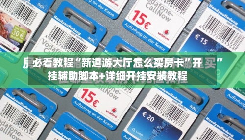 必看教程“新道游大厅怎么买房卡”开挂辅助脚本+详细开挂安装教程